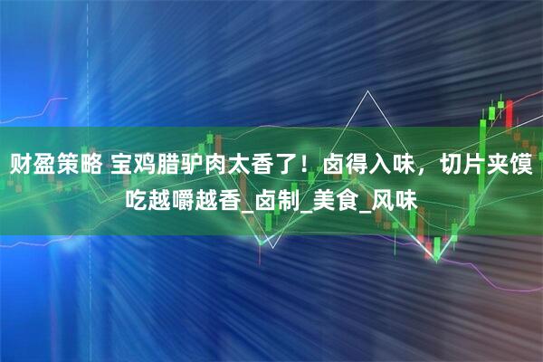 财盈策略 宝鸡腊驴肉太香了！卤得入味，切片夹馍吃越嚼越香_卤制_美食_风味