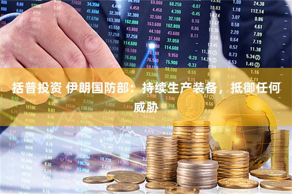 括普投资 伊朗国防部：持续生产装备，抵御任何威胁