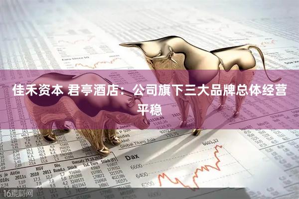 佳禾资本 君亭酒店：公司旗下三大品牌总体经营平稳