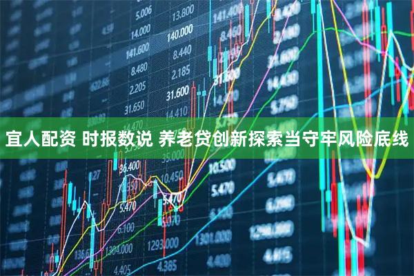 宜人配资 时报数说 养老贷创新探索当守牢风险底线