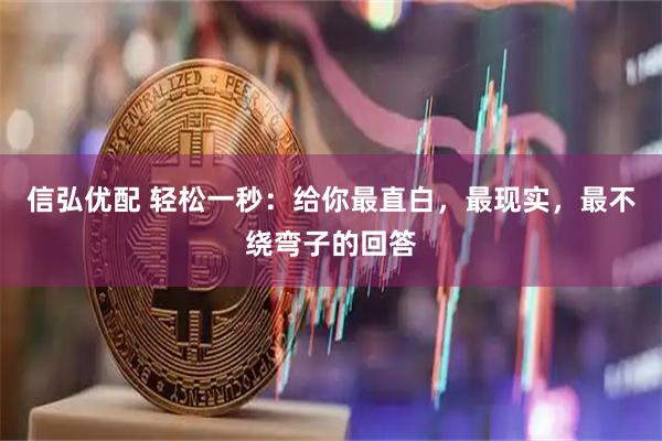 信弘优配 轻松一秒：给你最直白，最现实，最不绕弯子的回答