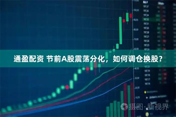 通盈配资 节前A股震荡分化，如何调仓换股？