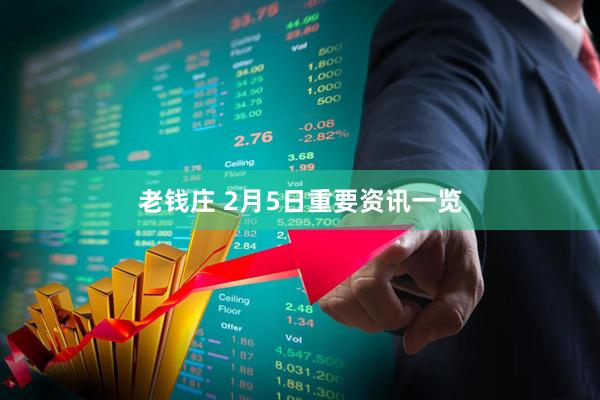 老钱庄 2月5日重要资讯一览