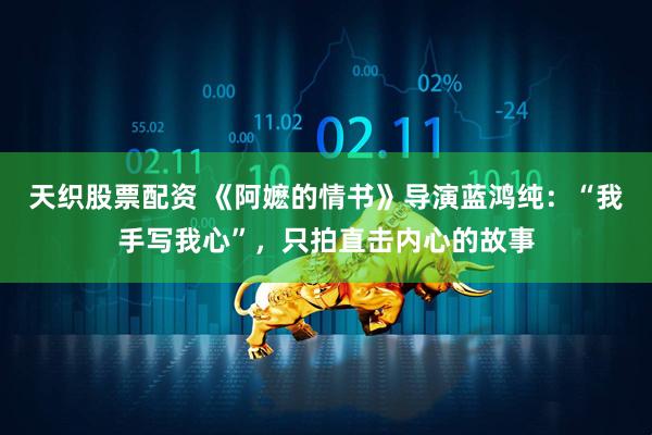 天织股票配资 《阿嬷的情书》导演蓝鸿纯:“我手写我心”,只拍直击内心的故事