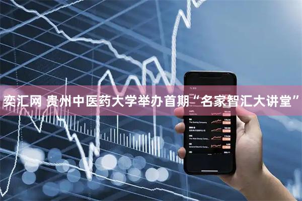 奕汇网 贵州中医药大学举办首期“名家智汇大讲堂”